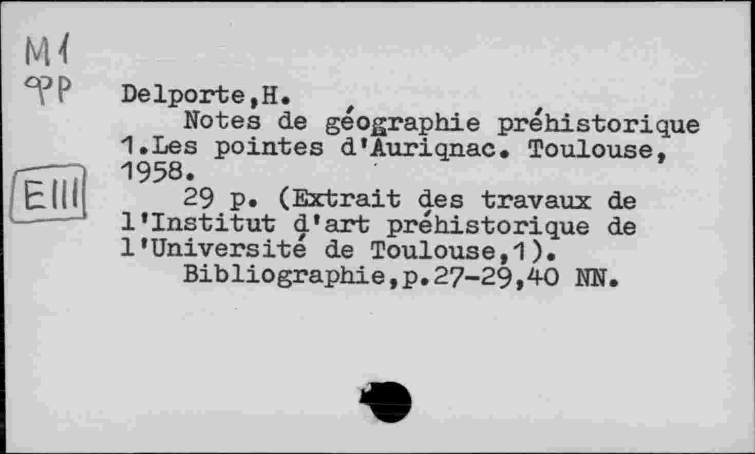 ﻿Delporte,H.
Notes de géographie préhistorique 1,Les pointes d’Auriqnac. Toulouse, 1958.
29 p• (Extrait des travaux de l’institut d’art préhistorique de 1’Université de Toulouse,1).
Bibliographie,p.27-29,40 NN.